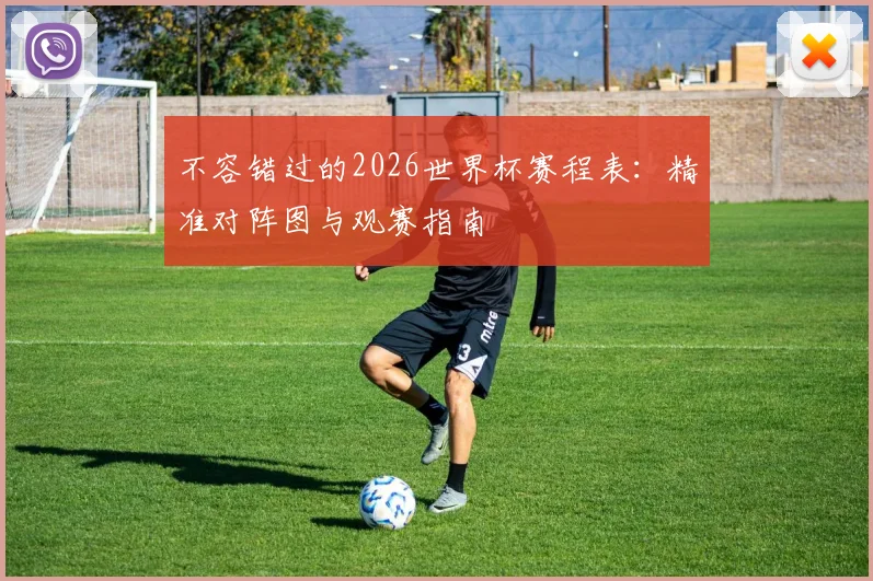不容错过的2026世界杯赛程表:精准对阵图与观赛指南