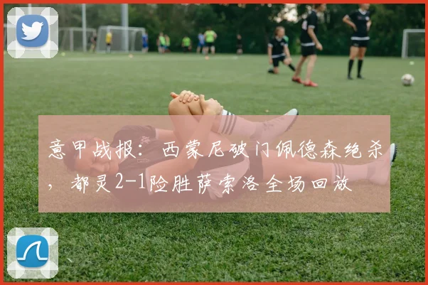 意甲战报：西蒙尼破门佩德森绝杀，都灵2-1险胜萨索洛全场回放