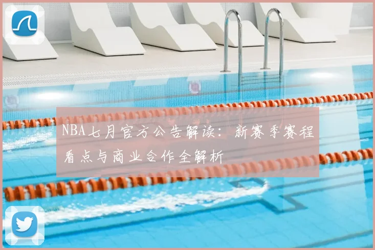 NBA七月官方公告解读：新赛季赛程看点与商业合作全解析