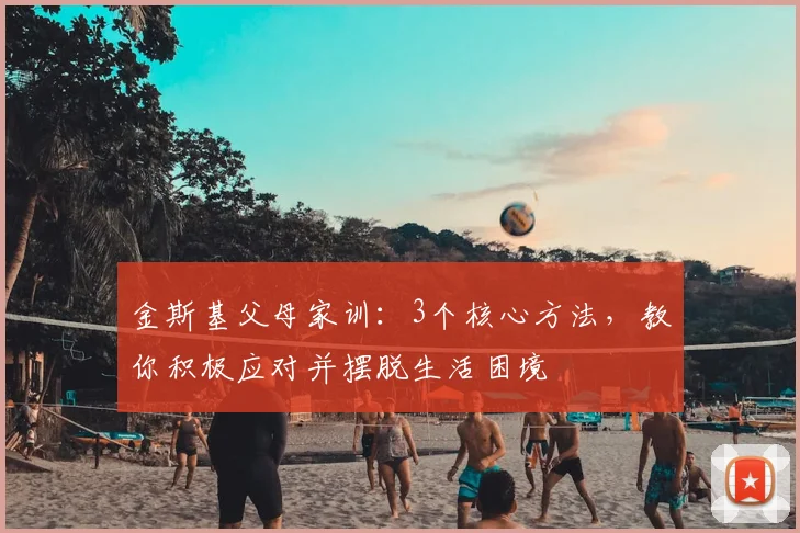 金斯基父母家训：3个核心方法，教你积极应对并摆脱生活困境
