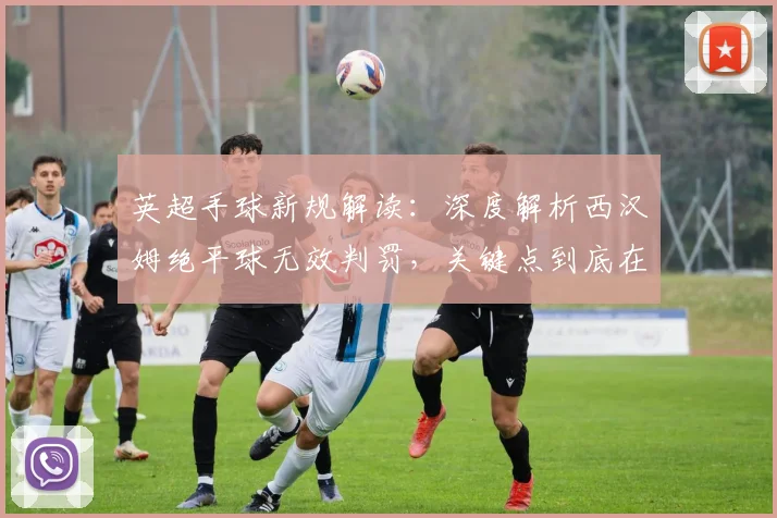 英超手球新规解读：深度解析西汉姆绝平球无效判罚，关键点到底在哪？