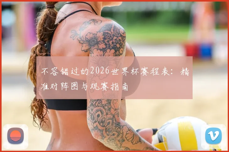 不容错过的2026世界杯赛程表：精准对阵图与观赛指南
